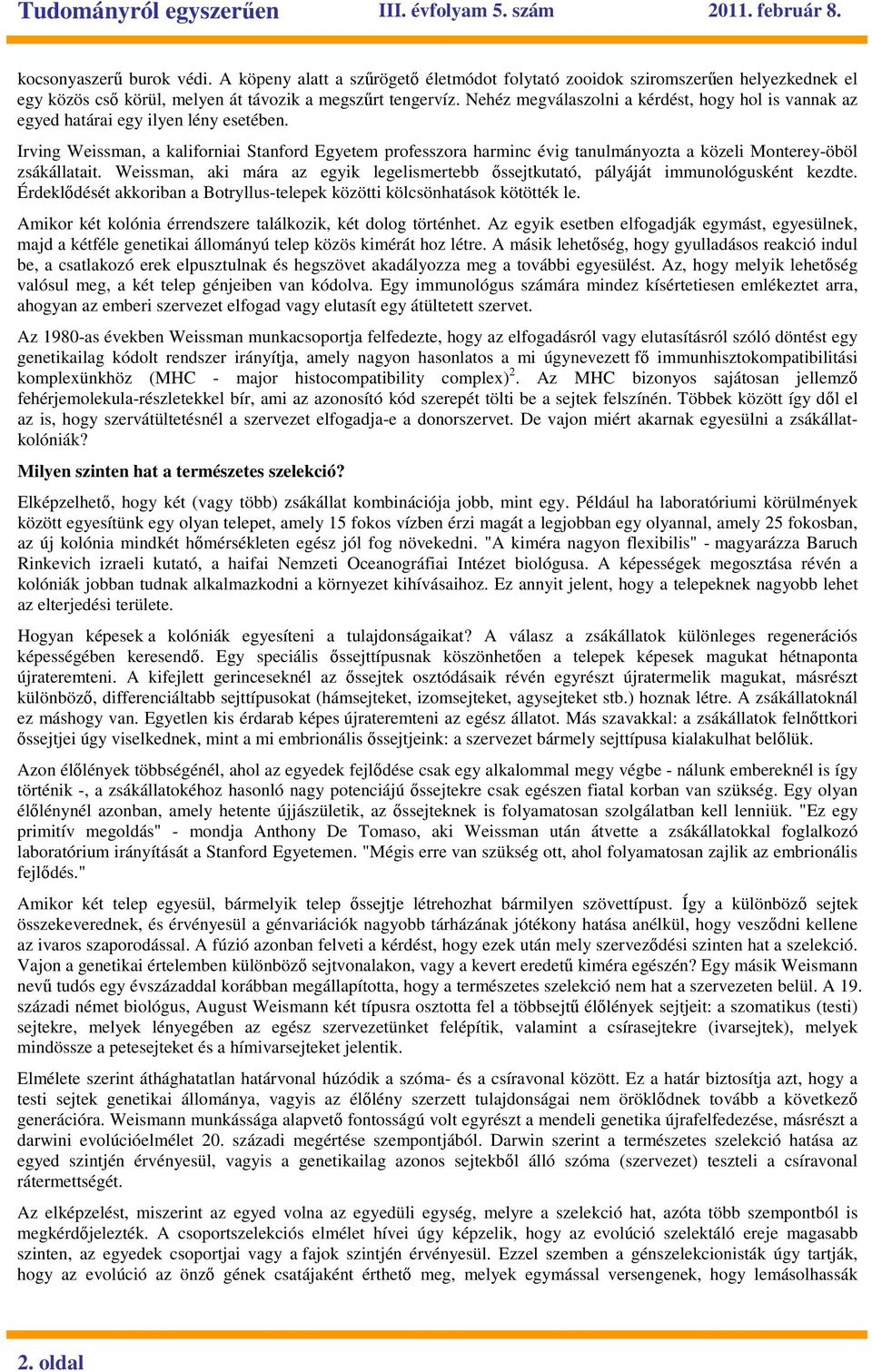 Irving Weissman, a kaliforniai Stanford Egyetem professzora harminc évig tanulmányozta a közeli Monterey-öböl zsákállatait.