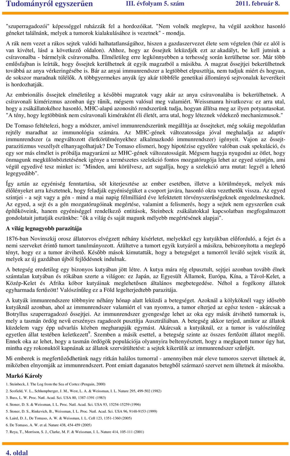 Ahhoz, hogy az ıssejtek leküzdjék ezt az akadályt, be kell jutniuk a csíravonalba - bármelyik csíravonalba. Elméletileg erre legkönnyebben a terhesség során kerülhetne sor.