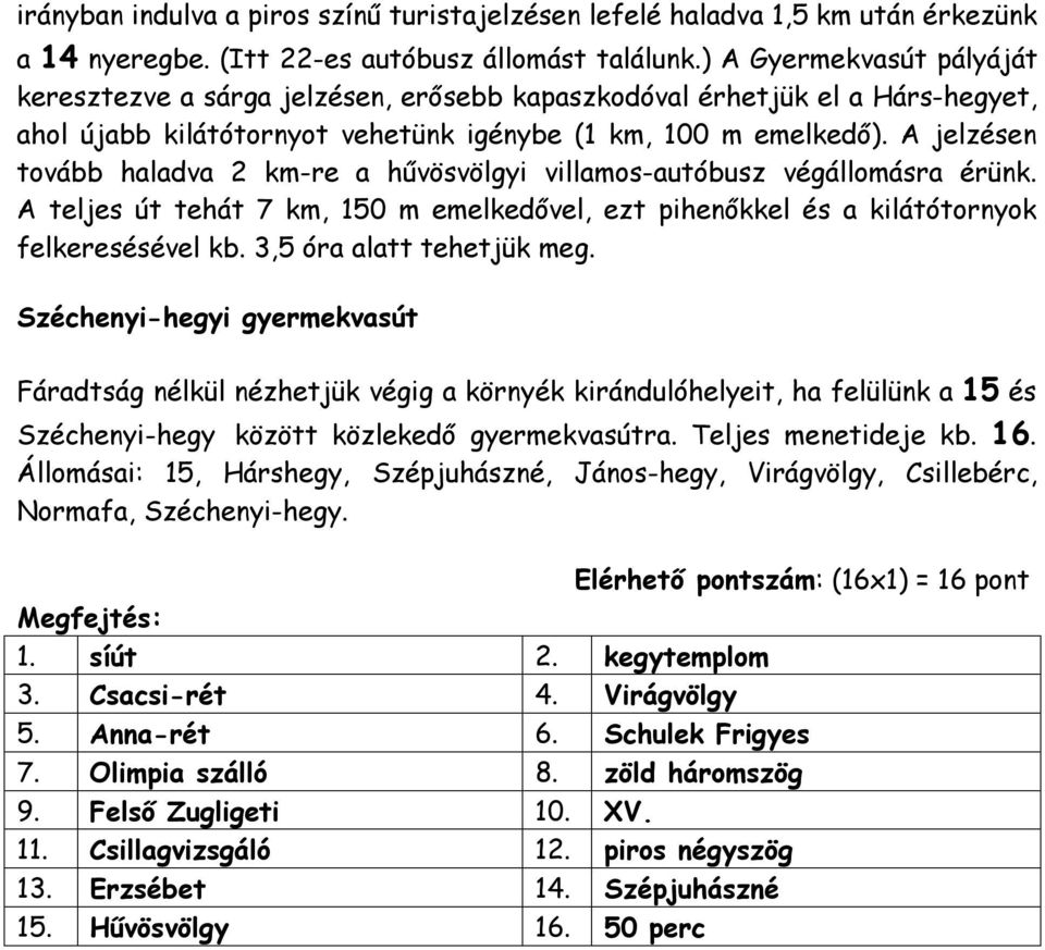 A jelzésen tovább haladva 2 km-re a hűvösvölgyi villamos-autóbusz végállomásra érünk. A teljes út tehát 7 km, 150 m emelkedővel, ezt pihenőkkel és a kilátótornyok felkeresésével kb.