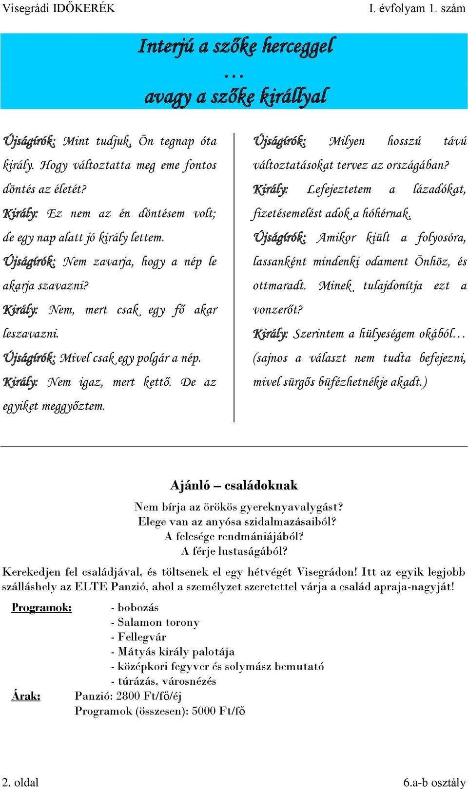 Újságírók: Mivel csak egy polgár a nép. Király: Nem igaz, mert kettő. De az egyiket meggyőztem. Újságírók: Milyen hosszú távú változtatásokat tervez az országában?