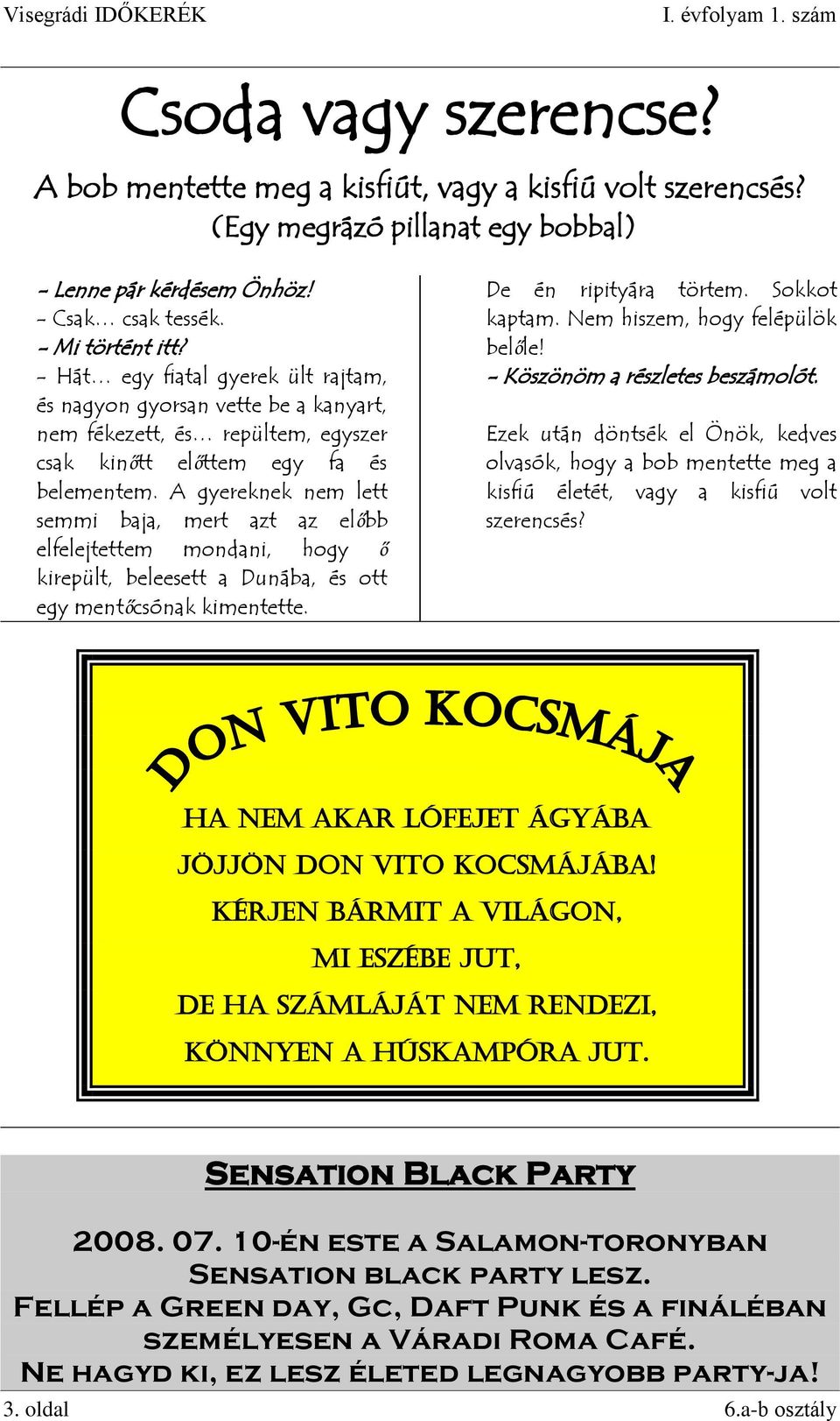 A gyereknek nem lett semmi baja, mert azt az előbb elfelejtettem mondani, hogy ő kirepült, beleesett a Dunába, és ott egy mentőcsónak kimentette. De én ripityára törtem. Sokkot kaptam.