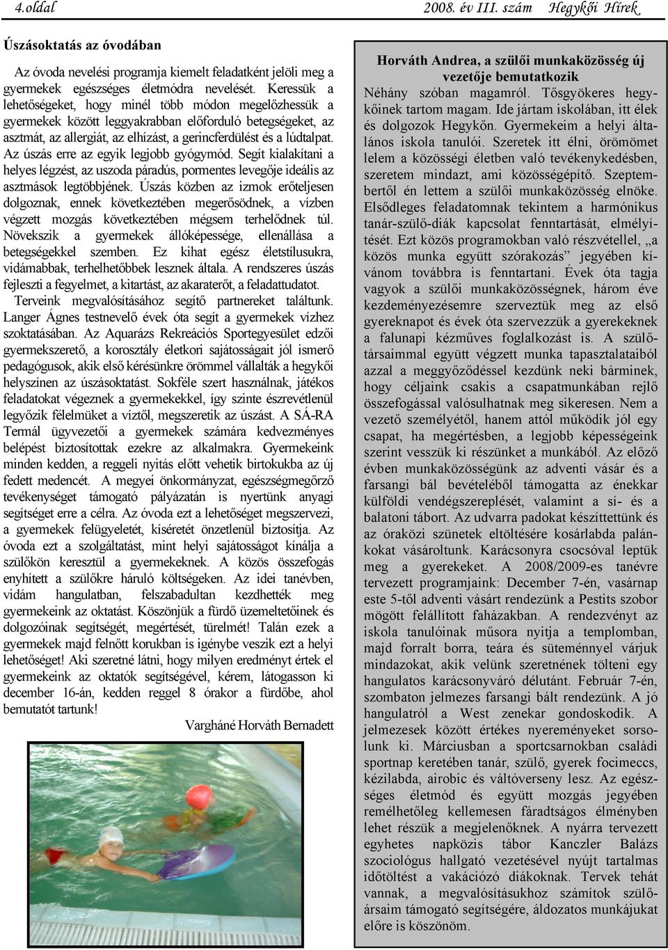 Az úszás erre az egyik legjobb gyógymód. Segít kialakítani a helyes légzést, az uszoda páradús, pormentes levegője ideális az asztmások legtöbbjének.