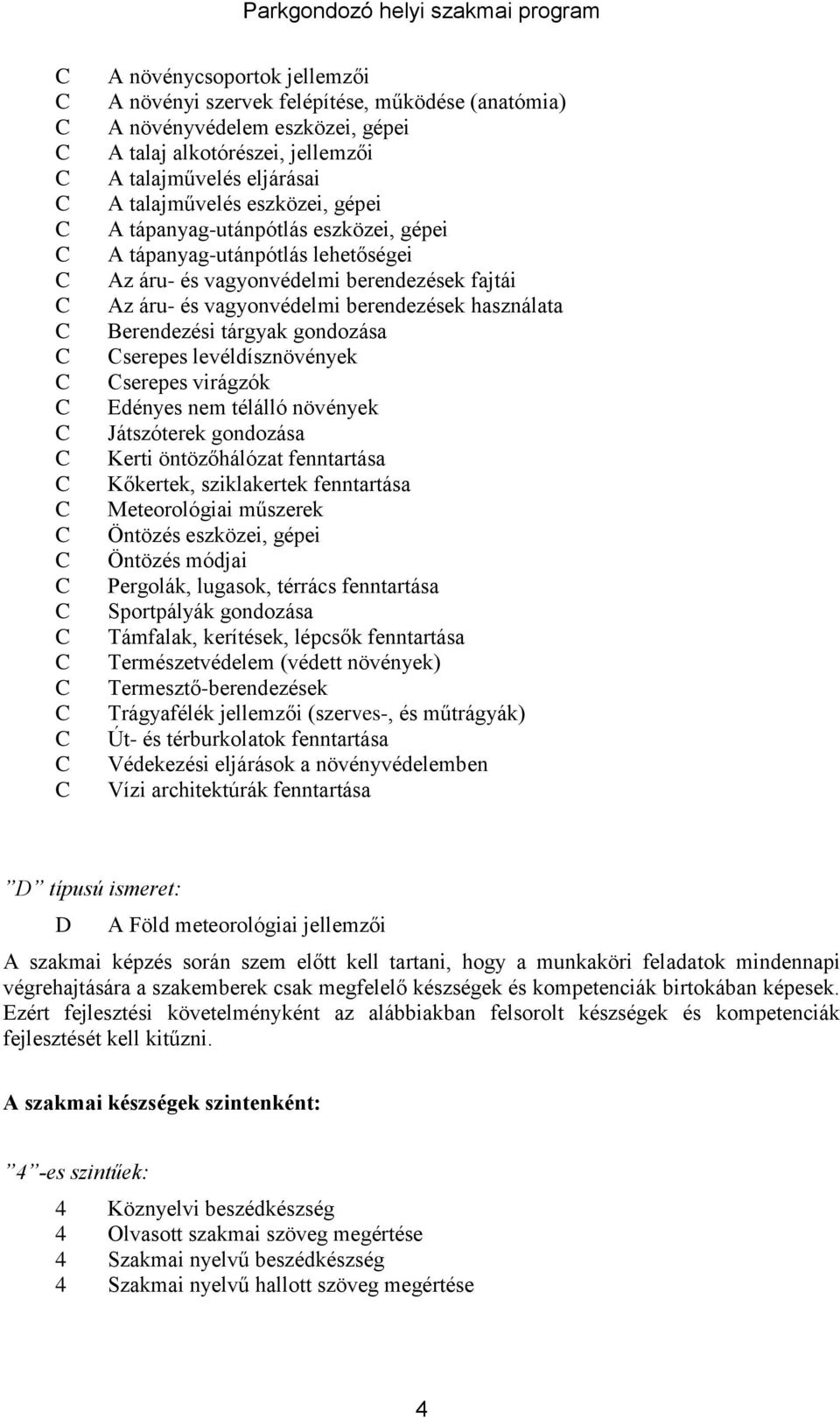 használata Berendezési tárgyak gondozása serepes levéldísznövények serepes virágzók Edényes nem télálló növények Játszóterek gondozása Kerti öntözőhálózat fenntartása Kőkertek, sziklakertek