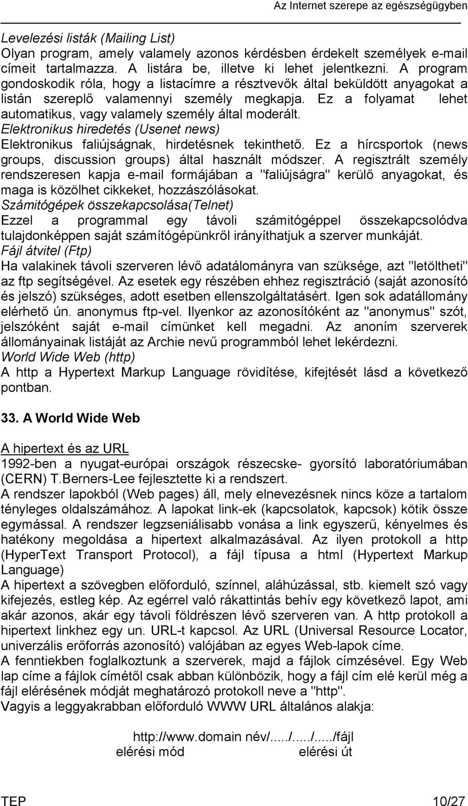 Ez a folyamat lehet automatikus, vagy valamely személy által moderált. Elektronikus hiredetés (Usenet news) Elektronikus faliújságnak, hirdetésnek tekinthető.