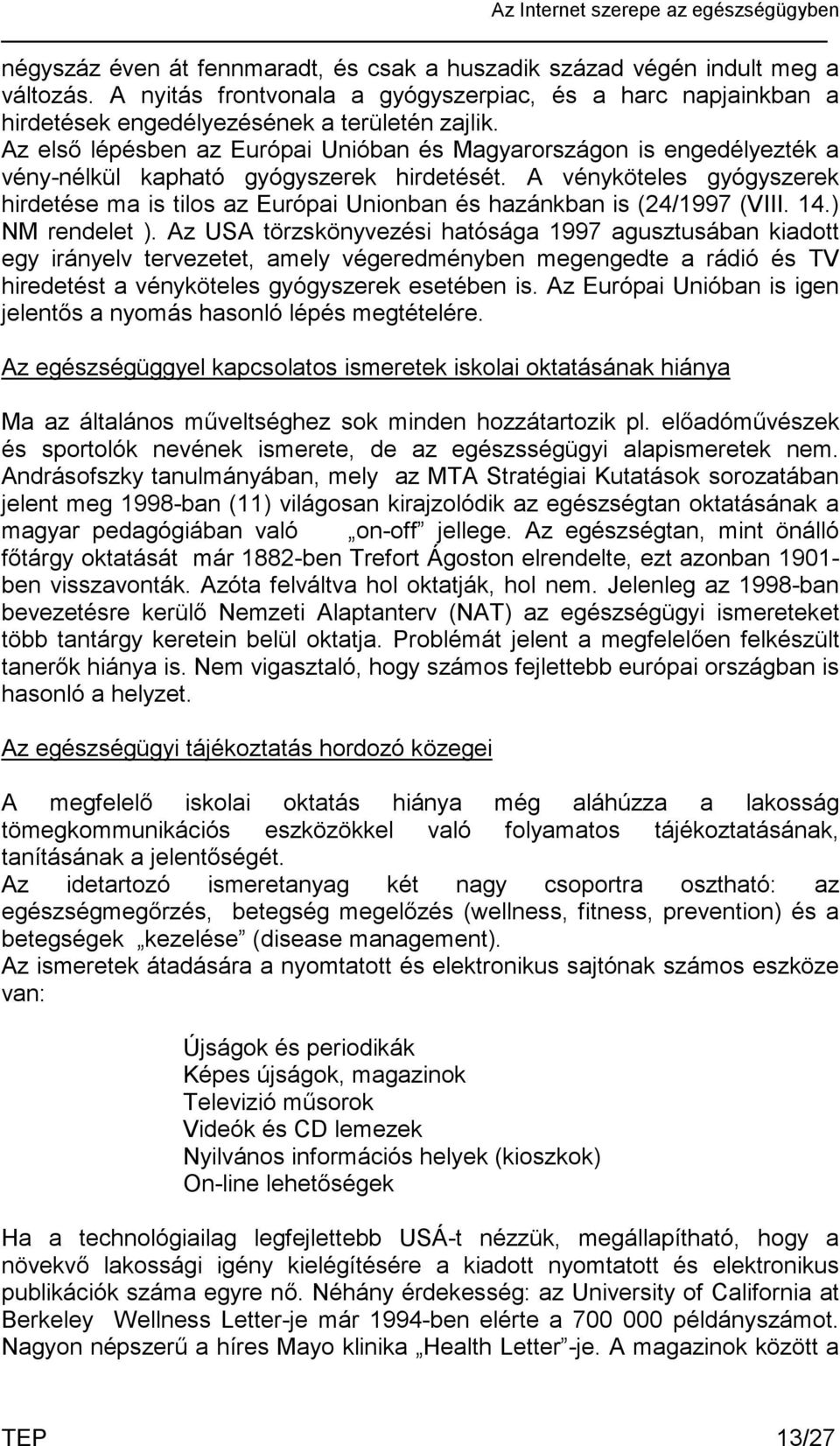 A vényköteles gyógyszerek hirdetése ma is tilos az Európai Unionban és hazánkban is (24/1997 (VIII. 14.) NM rendelet ).