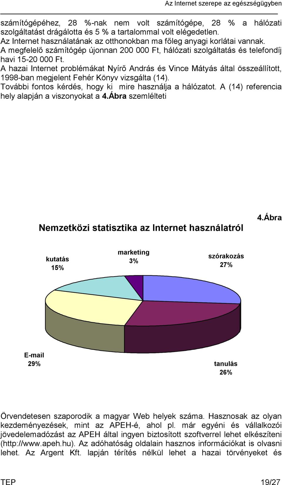 A hazai Internet problémákat Nyírő András és Vince Mátyás által összeállított, 1998-ban megjelent Fehér Könyv vizsgálta (14). További fontos kérdés, hogy ki mire használja a hálózatot.