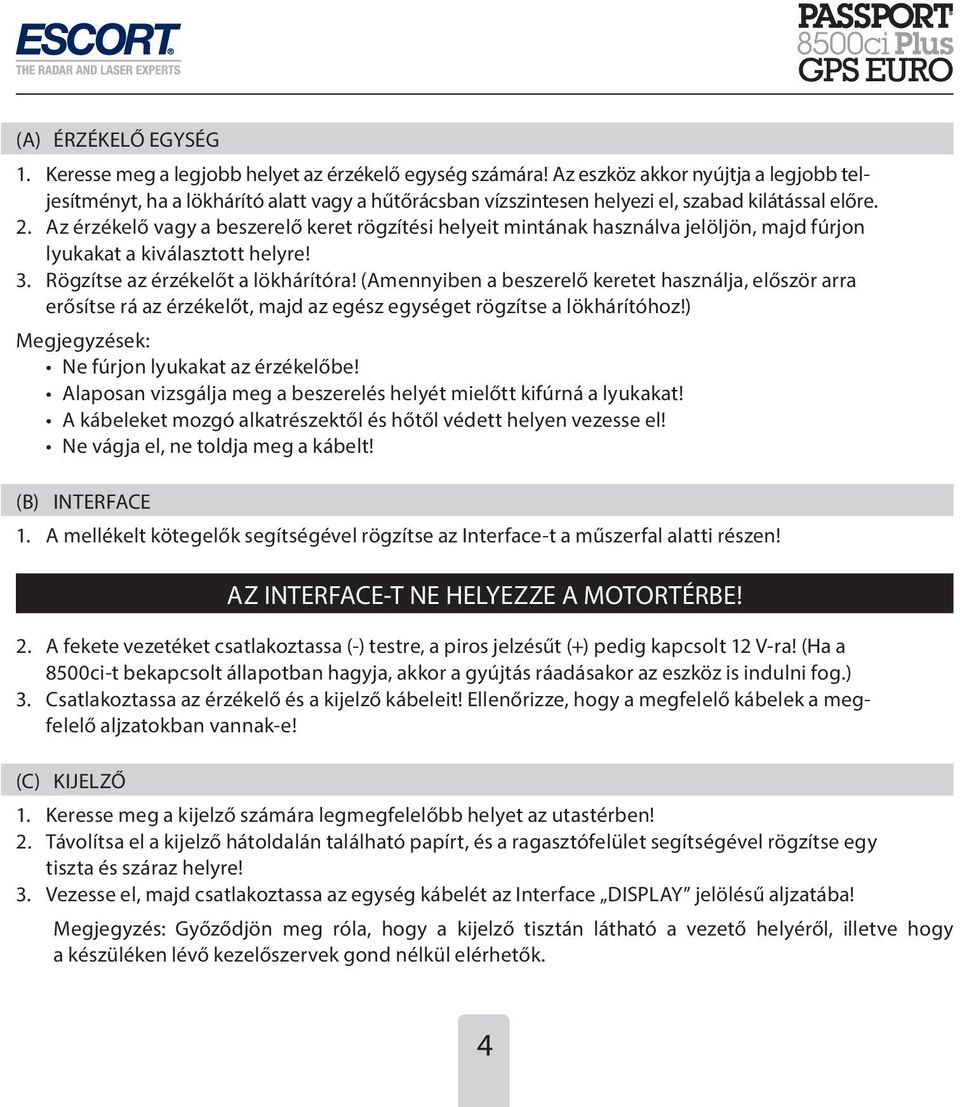 Az érzékelő vagy a beszerelő keret rögzítési helyeit mintának használva jelöljön, majd fúrjon lyukakat a kiválasztott helyre! 3. Rögzítse az érzékelőt a lökhárítóra!