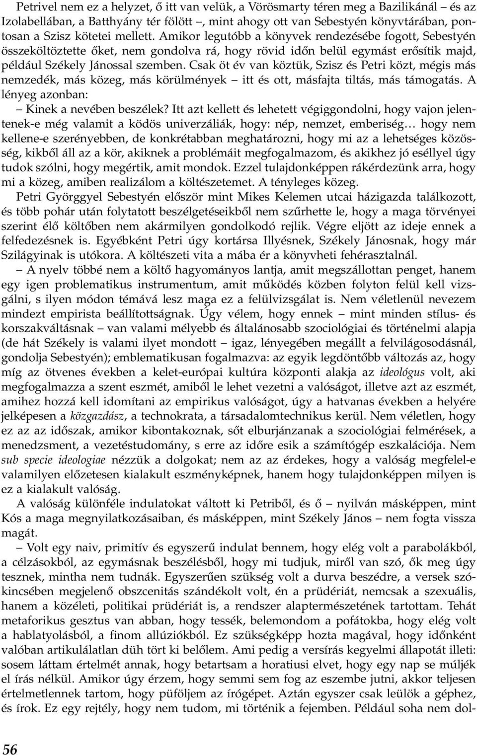 Csak öt év van köztük, Szisz és Petri közt, mégis más nemzedék, más közeg, más körülmények itt és ott, másfajta tiltás, más támogatás. A lényeg azonban: Kinek a nevében beszélek?