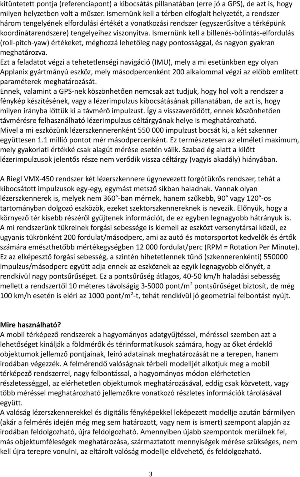 Ismernünk kell a billenés-bólintás-elfordulás (roll-pitch-yaw) értékeket, méghozzá lehetőleg nagy pontossággal, és nagyon gyakran meghatározva.