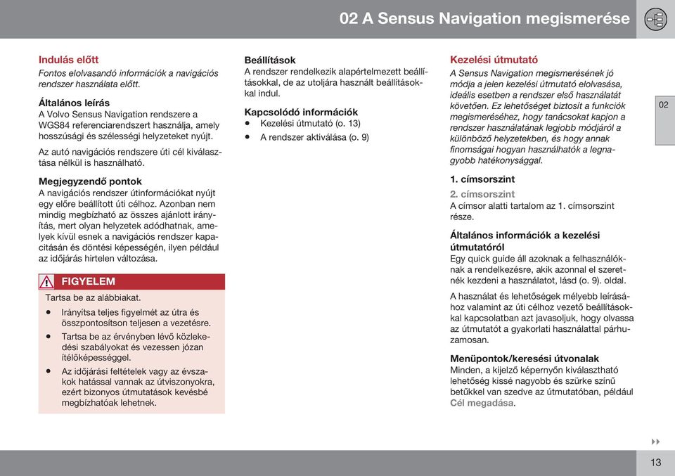 Az autó navigációs rendszere úti cél kiválasztása nélkül is használható. Beállítások A rendszer rendelkezik alapértelmezett beállításokkal, de az utoljára használt beállításokkal indul.