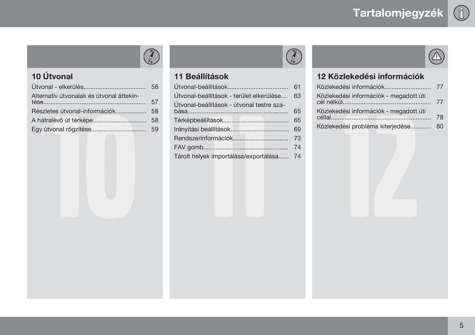 .. 77 Útvonal-beállítások - terület elkerülése... 63 Közlekedési információk - megadott úti Útvonal-beállítások - útvonal testre szabása.