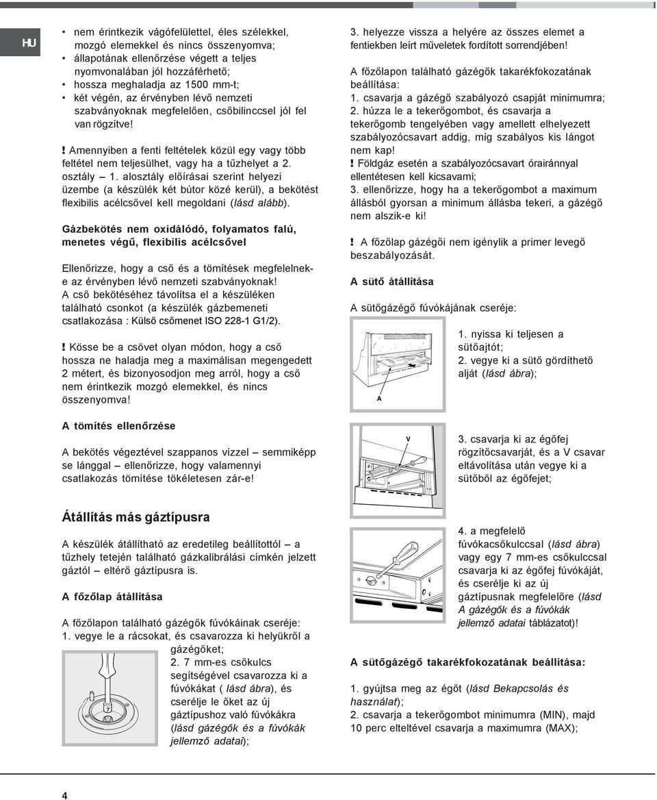 osztály 1. alosztály előírásai szerint helyezi üzembe (a készülék két bútor közé kerül), a bekötést flexibilis acélcsővel kell megoldani (lásd alább).