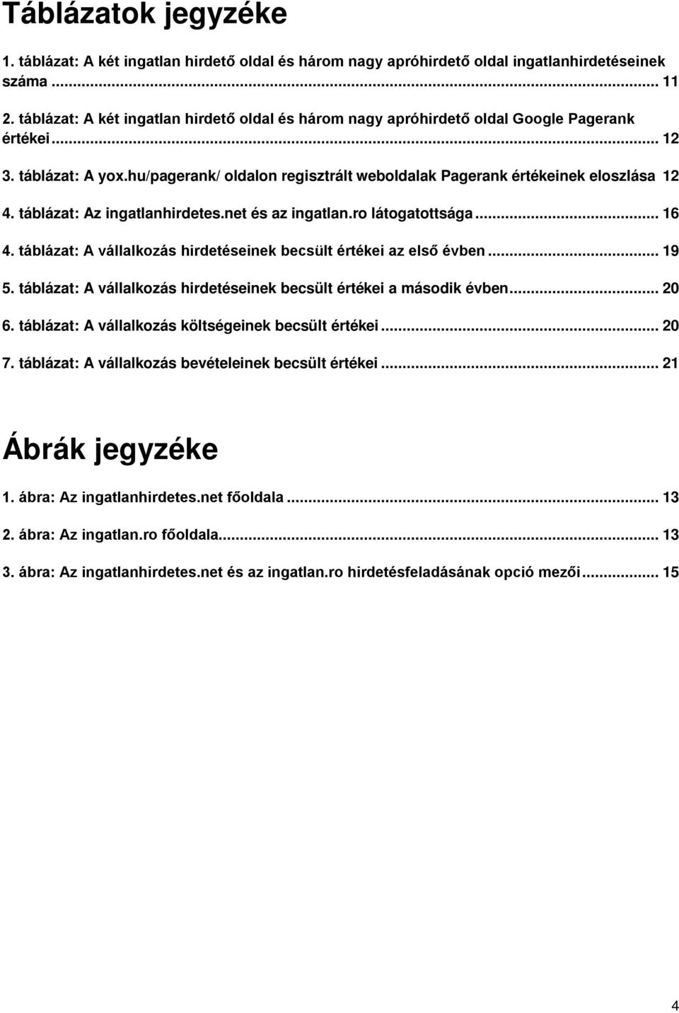 táblázat: Az ingatlanhirdetes.net és az ingatlan.ro látogatottsága... 16 4. táblázat: A vállalkozás hirdetéseinek becsült értékei az első évben... 19 5.