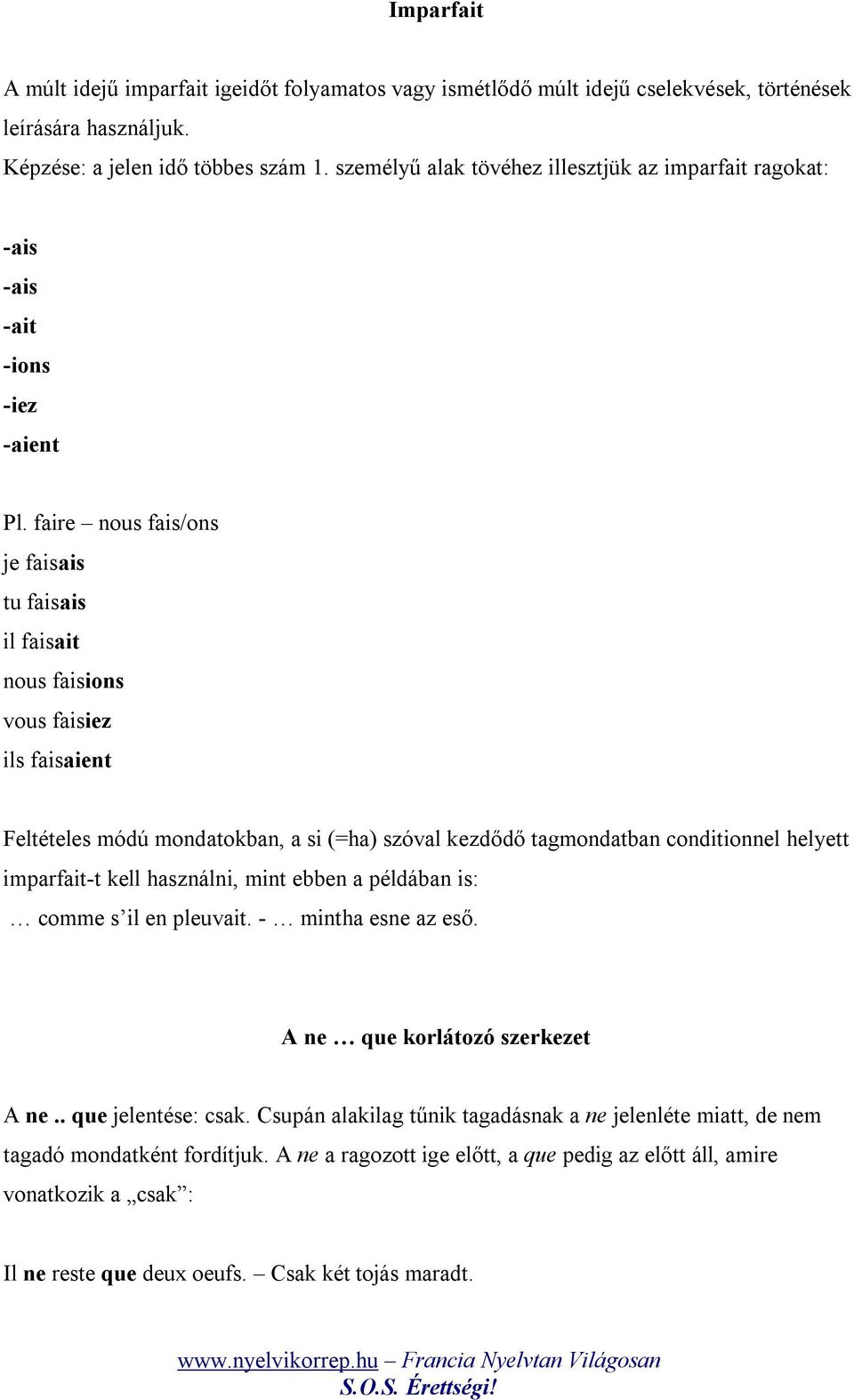 faire nous fais/ons je faisais tu faisais il faisait nous faisions vous faisiez ils faisaient Feltételes módú mondatokban, a si (=ha) szóval kezdődő tagmondatban conditionnel helyett imparfait-t kell