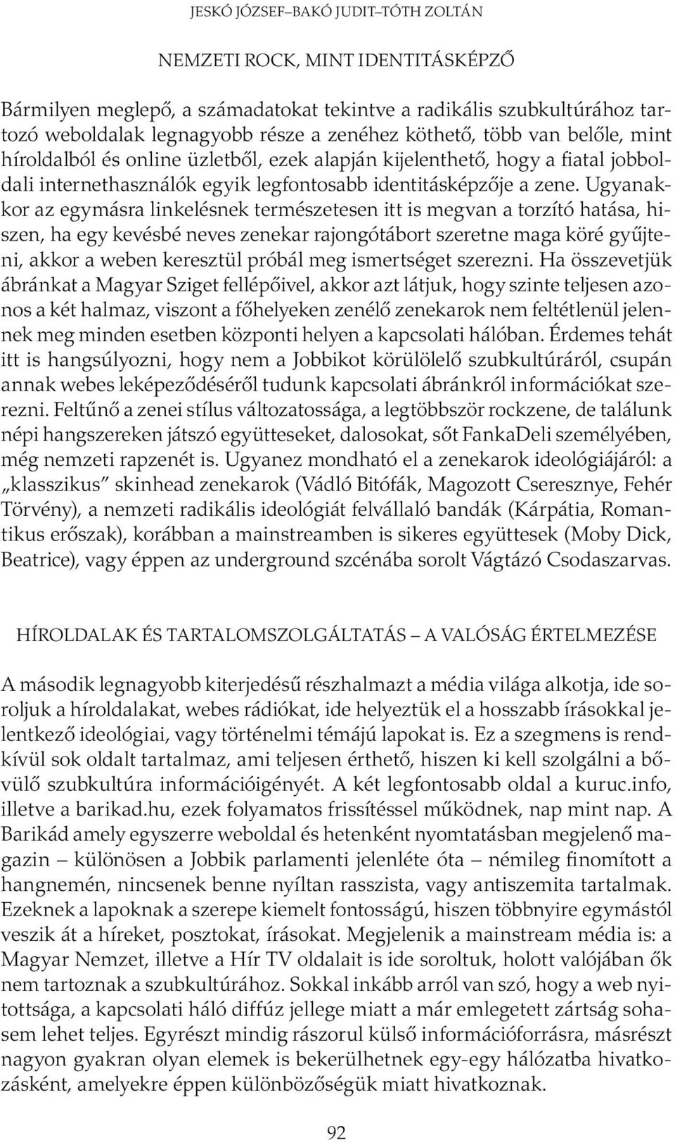 Ugyanakkor az egymásra linkelésnek természetesen itt is megvan a torzító hatása, hiszen, ha egy kevésbé neves zenekar rajongótábort szeretne maga köré gyűjteni, akkor a weben keresztül próbál meg