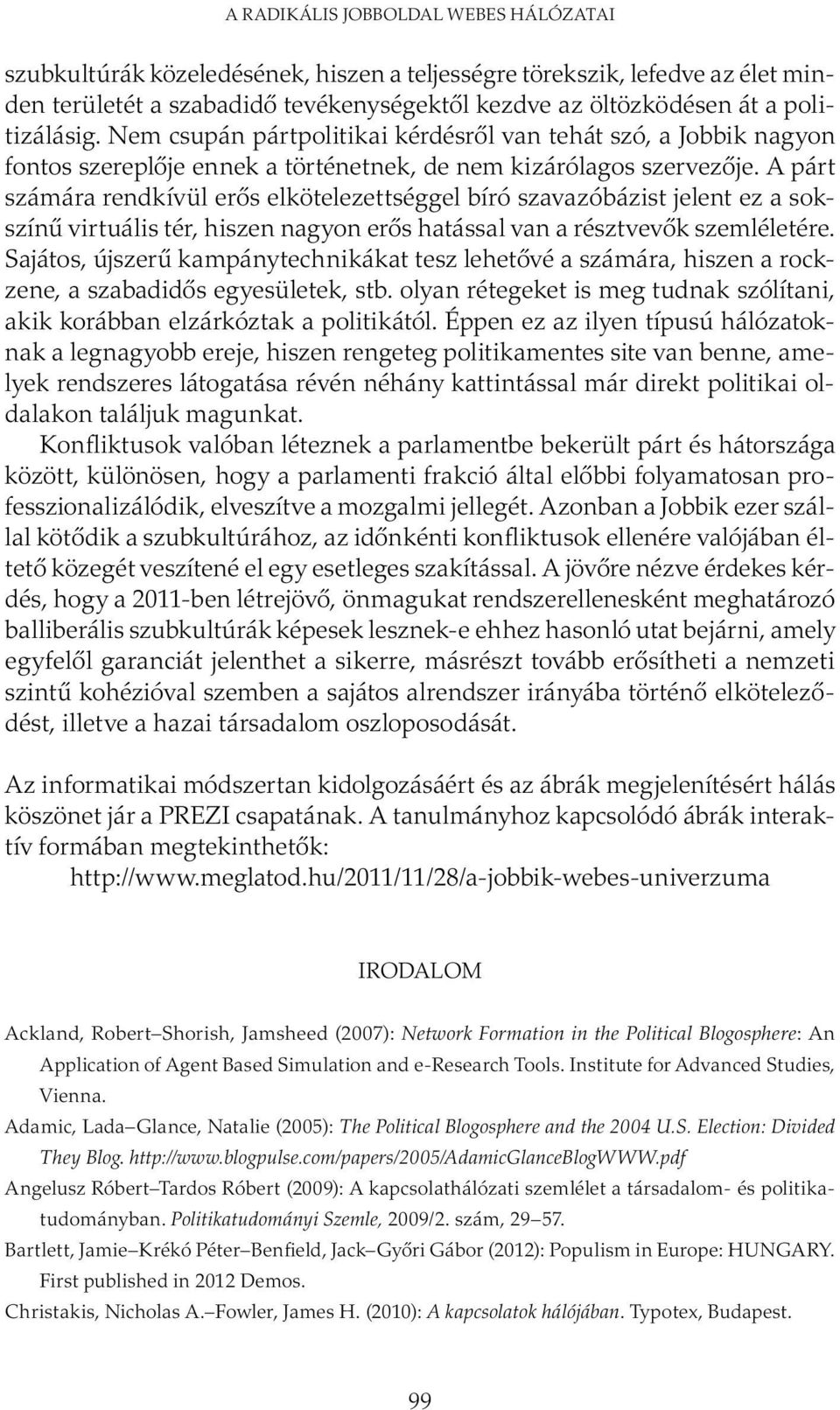 A párt számára rendkívül erős elkötelezettséggel bíró szavazóbázist jelent ez a sokszínű virtuális tér, hiszen nagyon erős hatással van a résztvevők szemléletére.