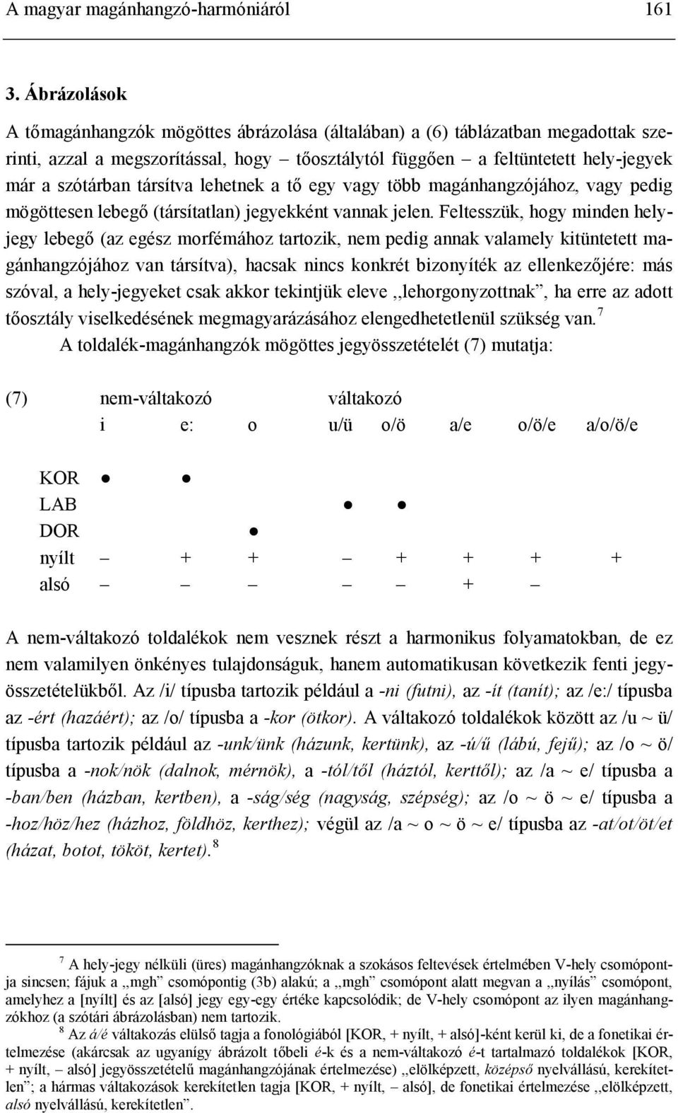 társítva lehetnek a tő egy vagy több magánhangzójához, vagy pedig mögöttesen lebegő (társítatlan) jegyekként vannak jelen.