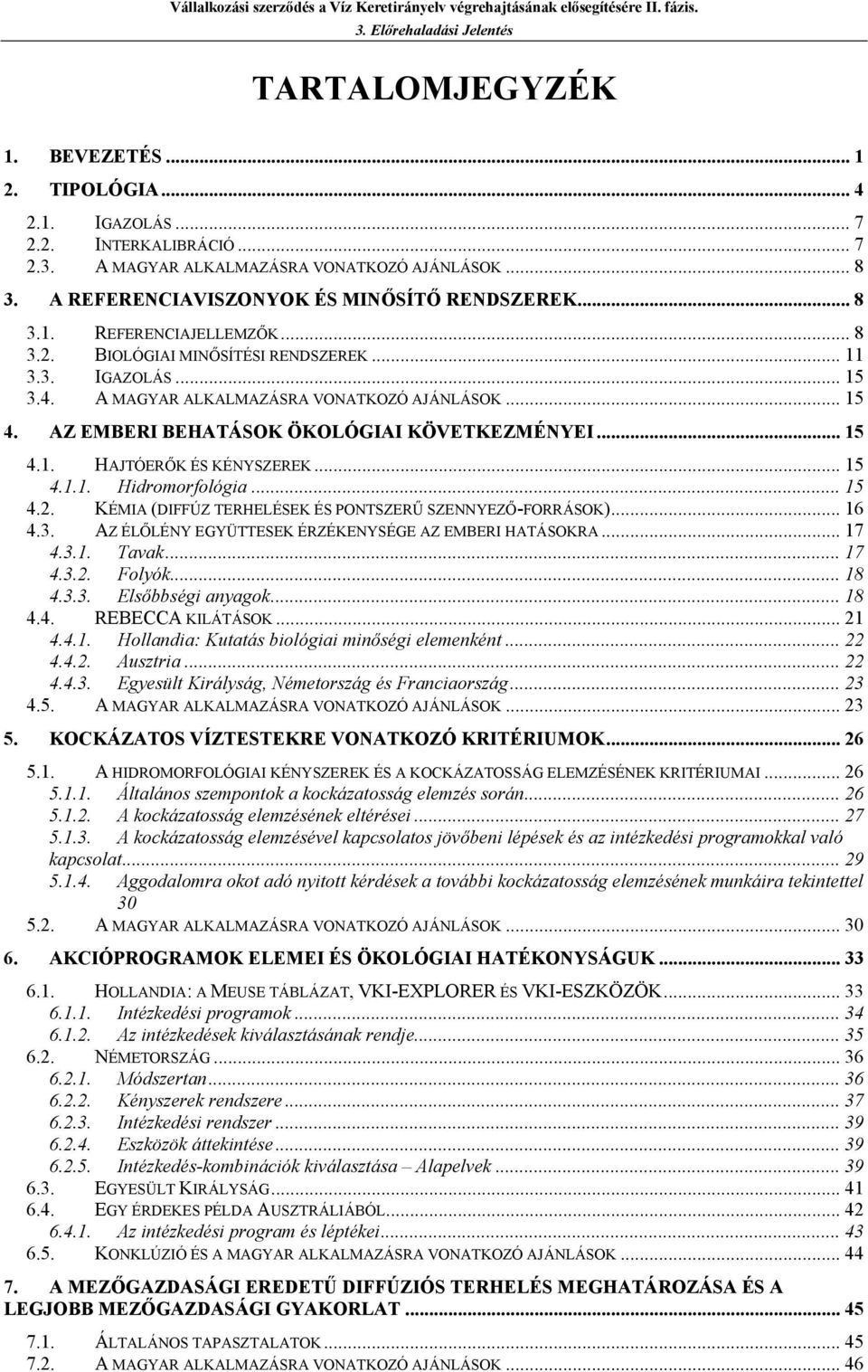 .. 15 4.1. HAJTÓERŐK ÉS KÉNYSZEREK... 15 4.1.1. Hidromorfológia... 15 4.2. KÉMIA (DIFFÚZ TERHELÉSEK ÉS PONTSZERŰ SZENNYEZŐ-FORRÁSOK)... 16 4.3. AZ ÉLŐLÉNY EGYÜTTESEK ÉRZÉKENYSÉGE AZ EMBERI HATÁSOKRA.