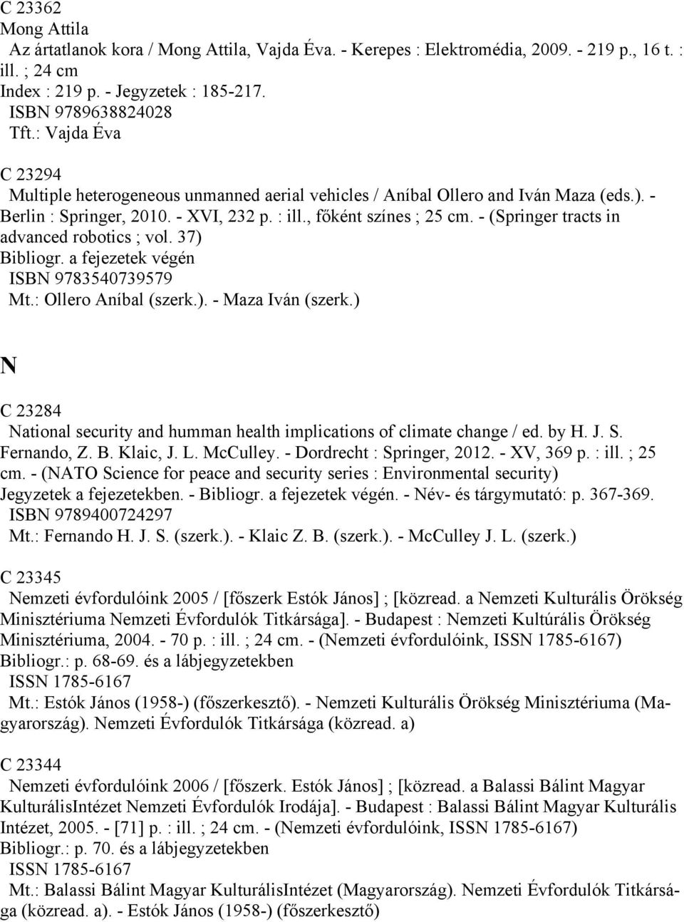 - (Springer tracts in advanced robotics ; vol. 37) Bibliogr. a fejezetek végén ISBN 9783540739579 Mt.: Ollero Aníbal (szerk.). - Maza Iván (szerk.