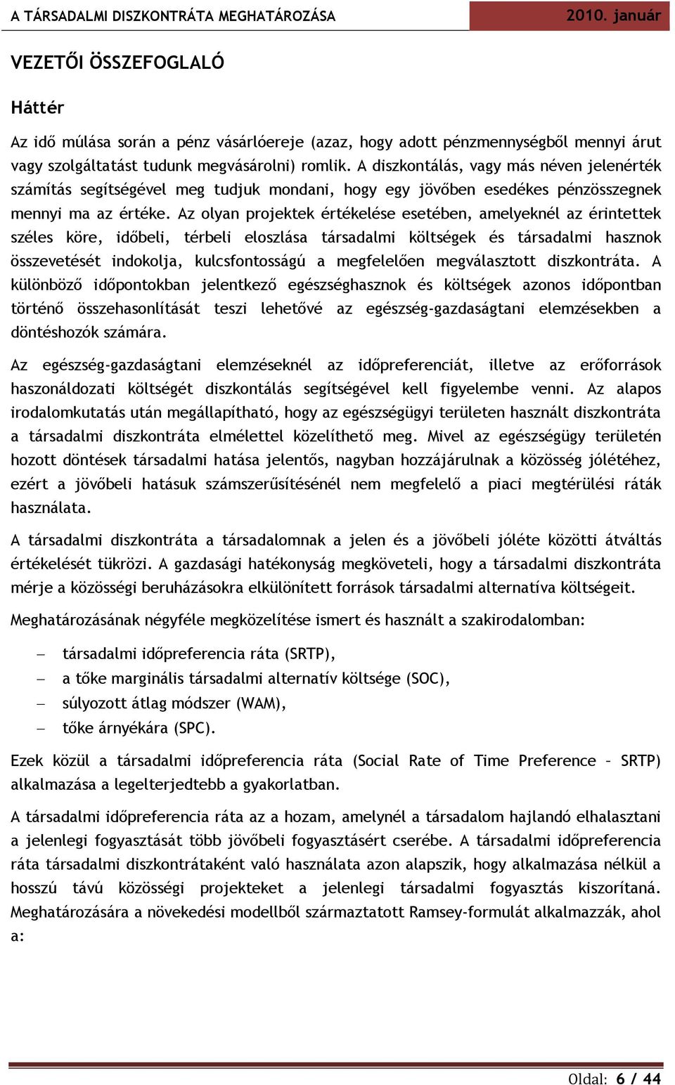 Az olyan projektek értékelése esetében, amelyeknél az érintettek széles köre, időbeli, térbeli eloszlása társadalmi költségek és társadalmi hasznok összevetését indokolja, kulcsfontosságú a