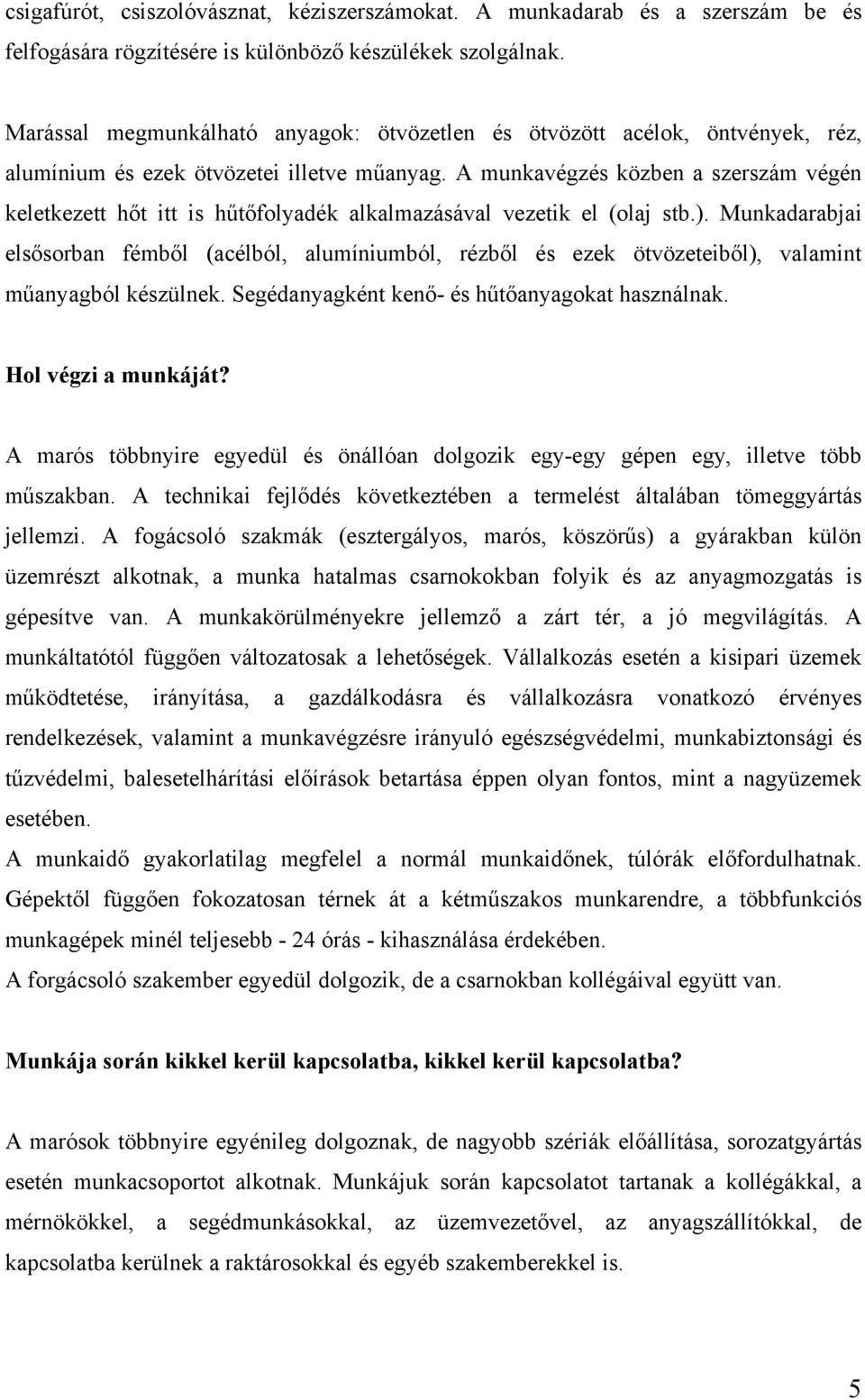 A munkavégzés közben a szerszám végén keletkezett hőt itt is hűtőfolyadék alkalmazásával vezetik el (olaj stb.).