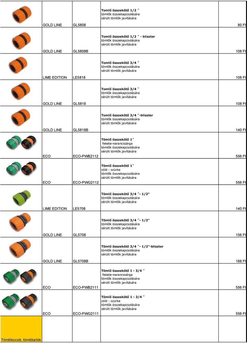 556 Ft LE5708 Tömlő összekötő 3/4-1/2" 140 Ft GL5708 Tömlő összekötő 3/4-1/2" 156 Ft GL5708B Tömlő összekötő 3/4-1/2"-bliszter 188 Ft
