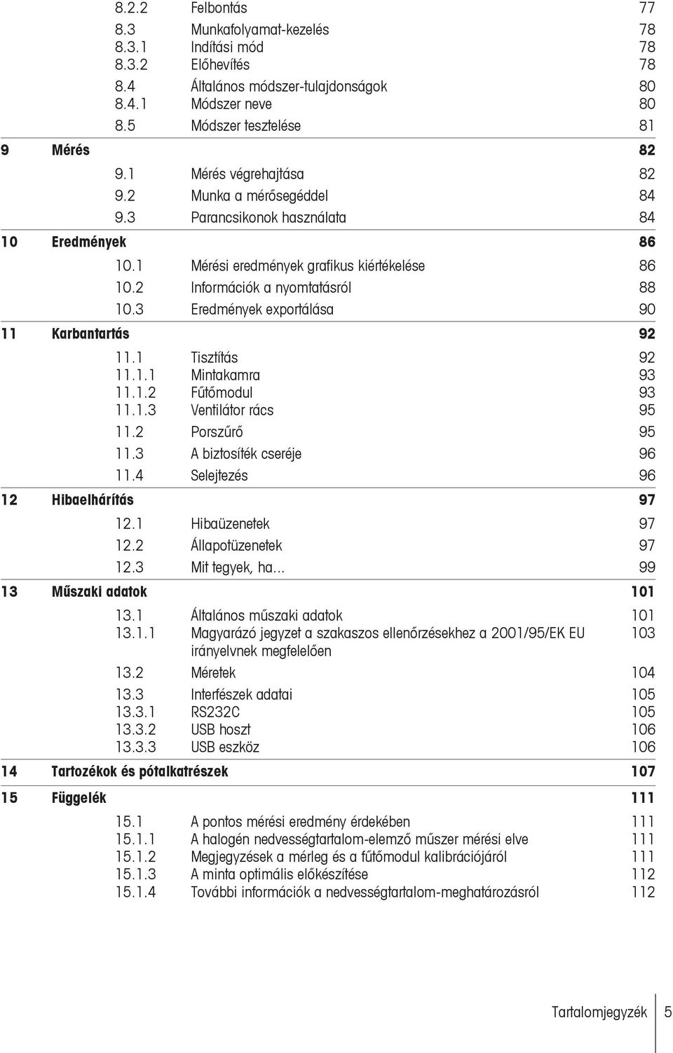 3 Eredmények exportálása 90 11 Karbantartás 92 11.1 Tisztítás 92 11.1.1 Mintakamra 93 11.1.2 Fűtőmodul 93 11.1.3 Ventilátor rács 95 11.2 Porszűrő 95 11.3 A biztosíték cseréje 96 11.