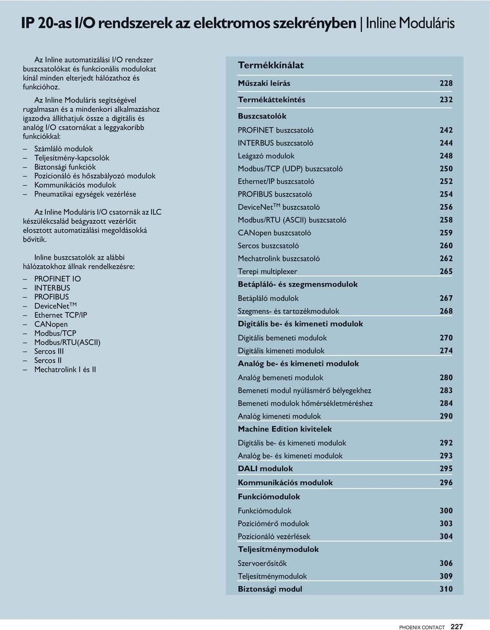 funkciók Pozícionáló és hőszabályozó modulok Kommunikációs modulok Pneumatikai ek vezérlése Az I/O csatornák az ILC készülékcsalád beágyazott vezérlőit elosztott automatizálási megoldásokká bővítik.