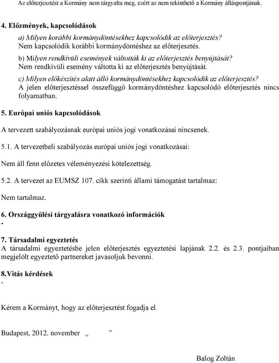 c) Milyen előkészítés alatt álló kormánydöntésekhez kapcsolódik az előterjesztés? A jelen előterjesztéssel összefüggő kormánydöntéshez kapcsolódó előterjesztés nincs folyamatban. 5.