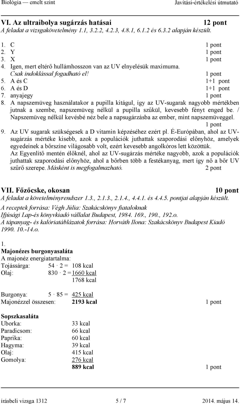 A napszemüveg használatakor a pupilla kitágul, így az UV-sugarak nagyobb mértékben jutnak a szembe, napszemüveg nélkül a pupilla szűkül, kevesebb fényt enged be.