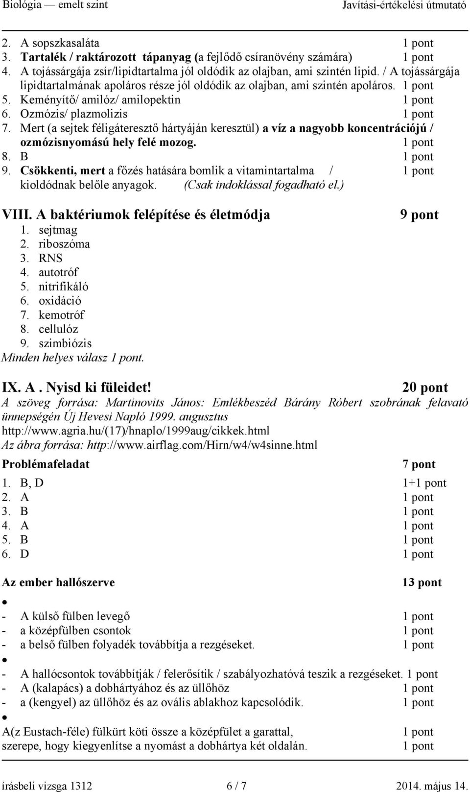 Mert (a sejtek féligáteresztő hártyáján keresztül) a víz a nagyobb koncentrációjú / ozmózisnyomású hely felé mozog. 8. B 9.