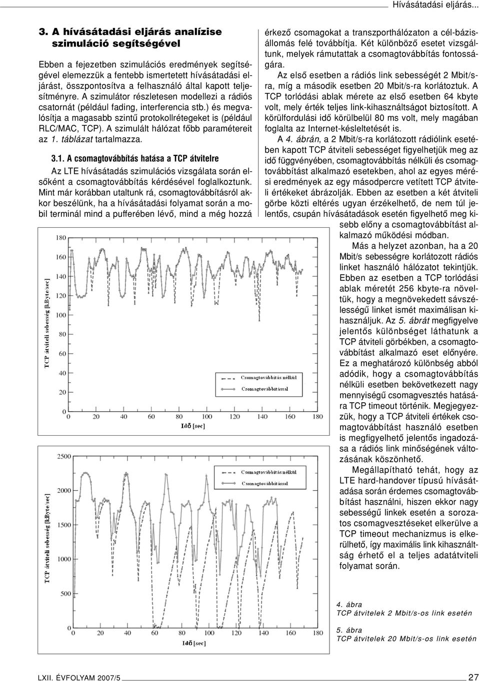 által kapott teljesítményre. A szimulátor részletesen modellezi a rádiós csatornát (például fading, interferencia stb.) és megvalósítja a magasabb szintû protokollrétegeket is (például RLC/MAC, TCP).