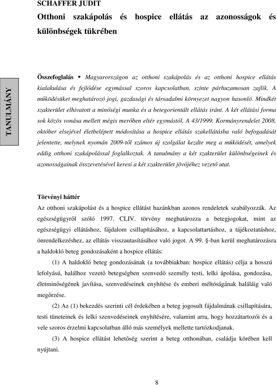 Mindkét szakterület elhivatott a minıségi munka és a betegorientált ellátás iránt. A két ellátási forma sok közös vonása mellett mégis merıben eltér egymástól. A 43/1999. Kormányrendelet 2008.