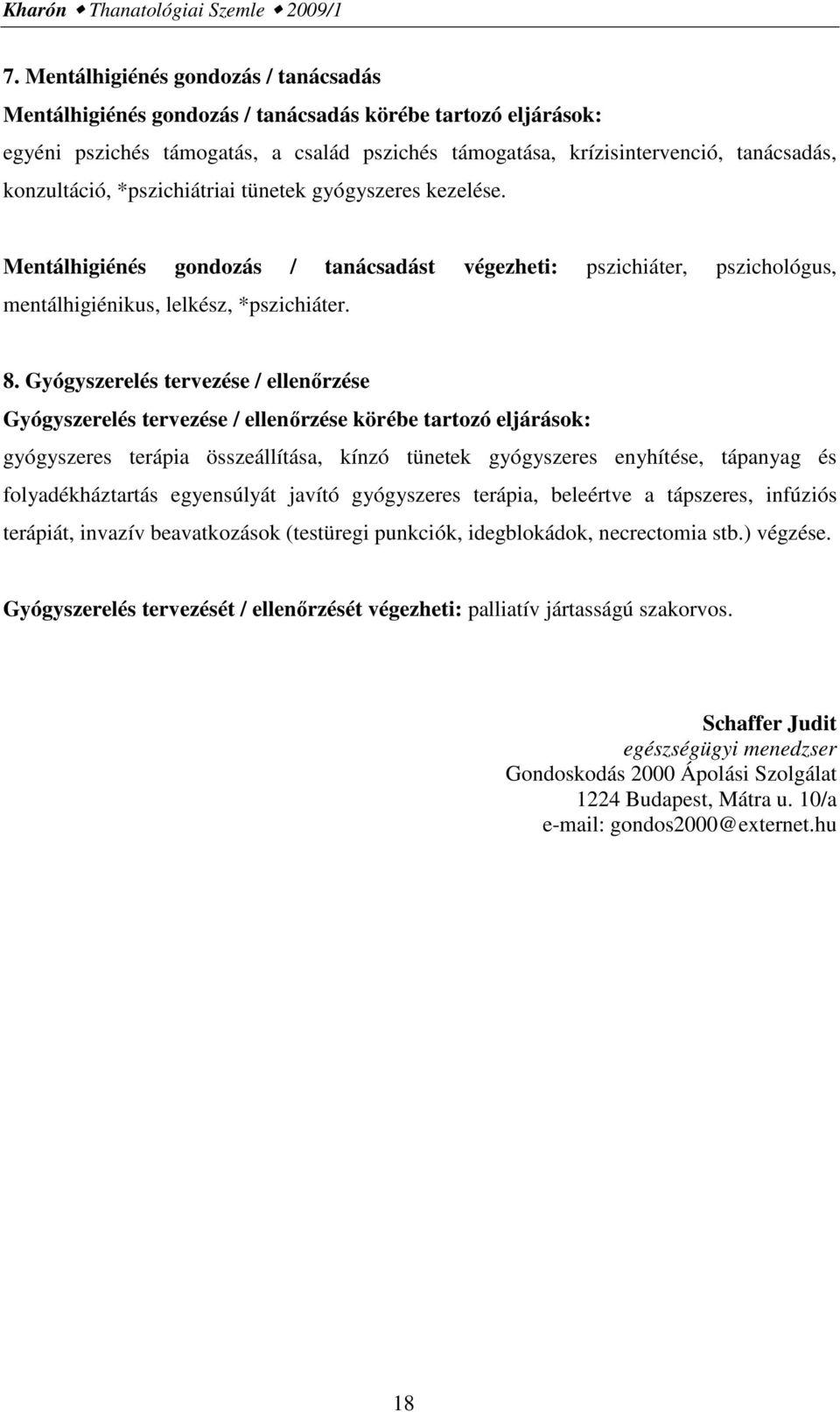 konzultáció, *pszichiátriai tünetek gyógyszeres kezelése. Mentálhigiénés gondozás / tanácsadást végezheti: pszichiáter, pszichológus, mentálhigiénikus, lelkész, *pszichiáter. 8.