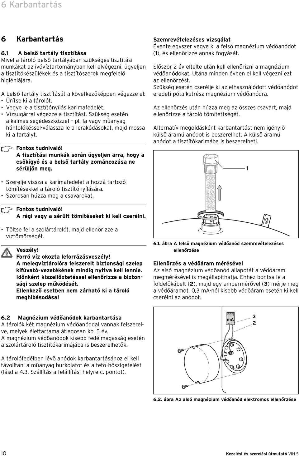 higiéniájára. A belső tartály tisztítását a következőképpen végezze el: Ürítse ki a tárolót. Vegye le a tisztítónyílás karimafedelét. Vízsugárral végezze a tisztítást.