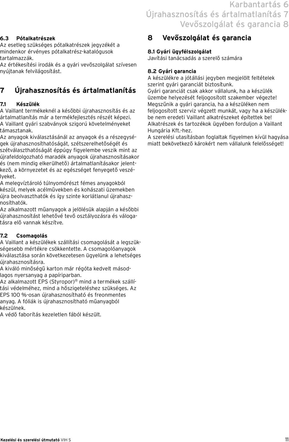 1 Készülék A Vaillant termékeknél a későbbi újrahasznosítás és az ártalmatlanítás már a termékfejlesztés részét képezi. A Vaillant gyári szabványok szigorú követelményeket támasztanak.