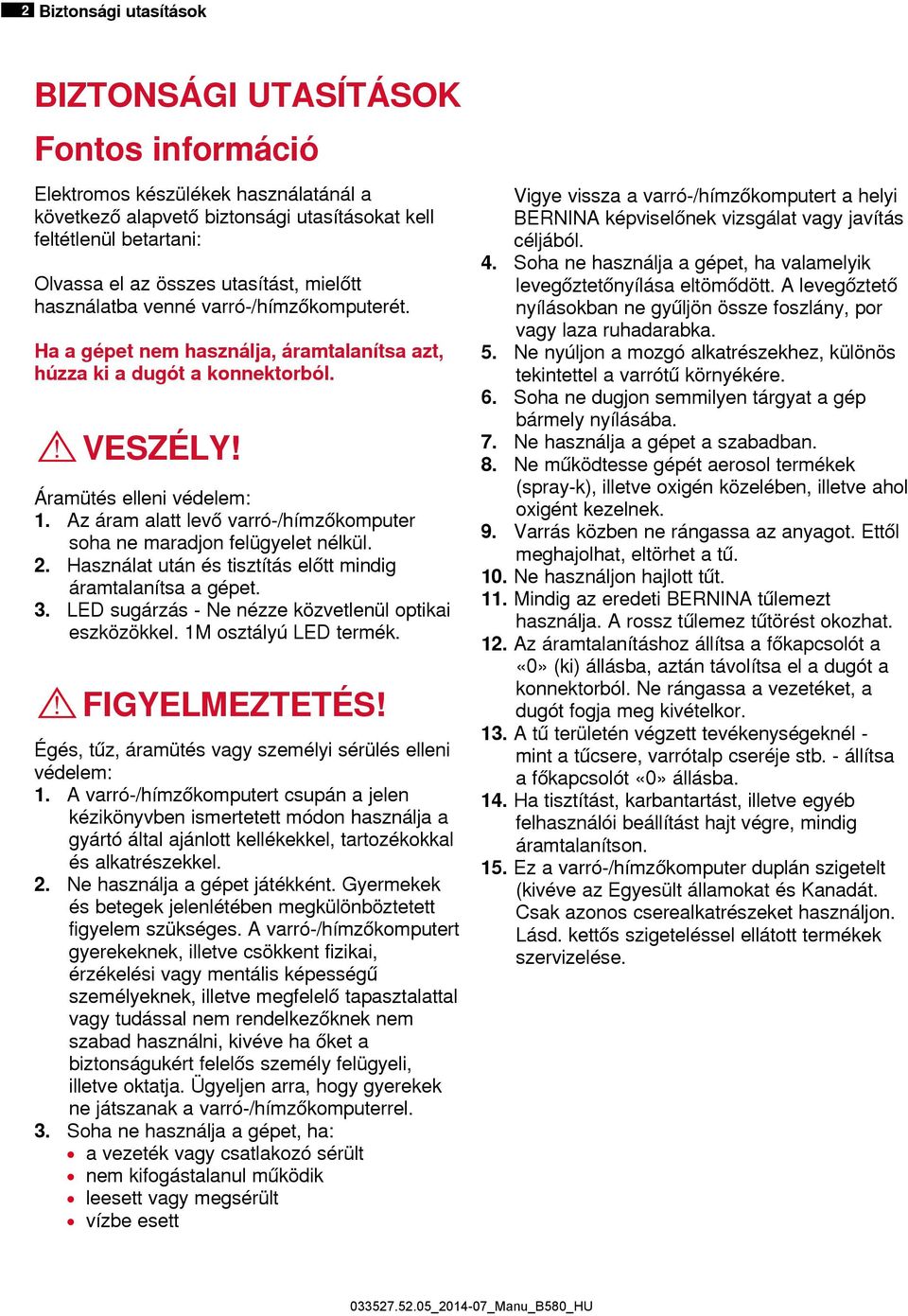 Az áram alatt levő varró-/hímzőkomputer soha ne maradjon felügyelet nélkül. 2. Használat után és tisztítás előtt mindig áramtalanítsa a gépet. 3.