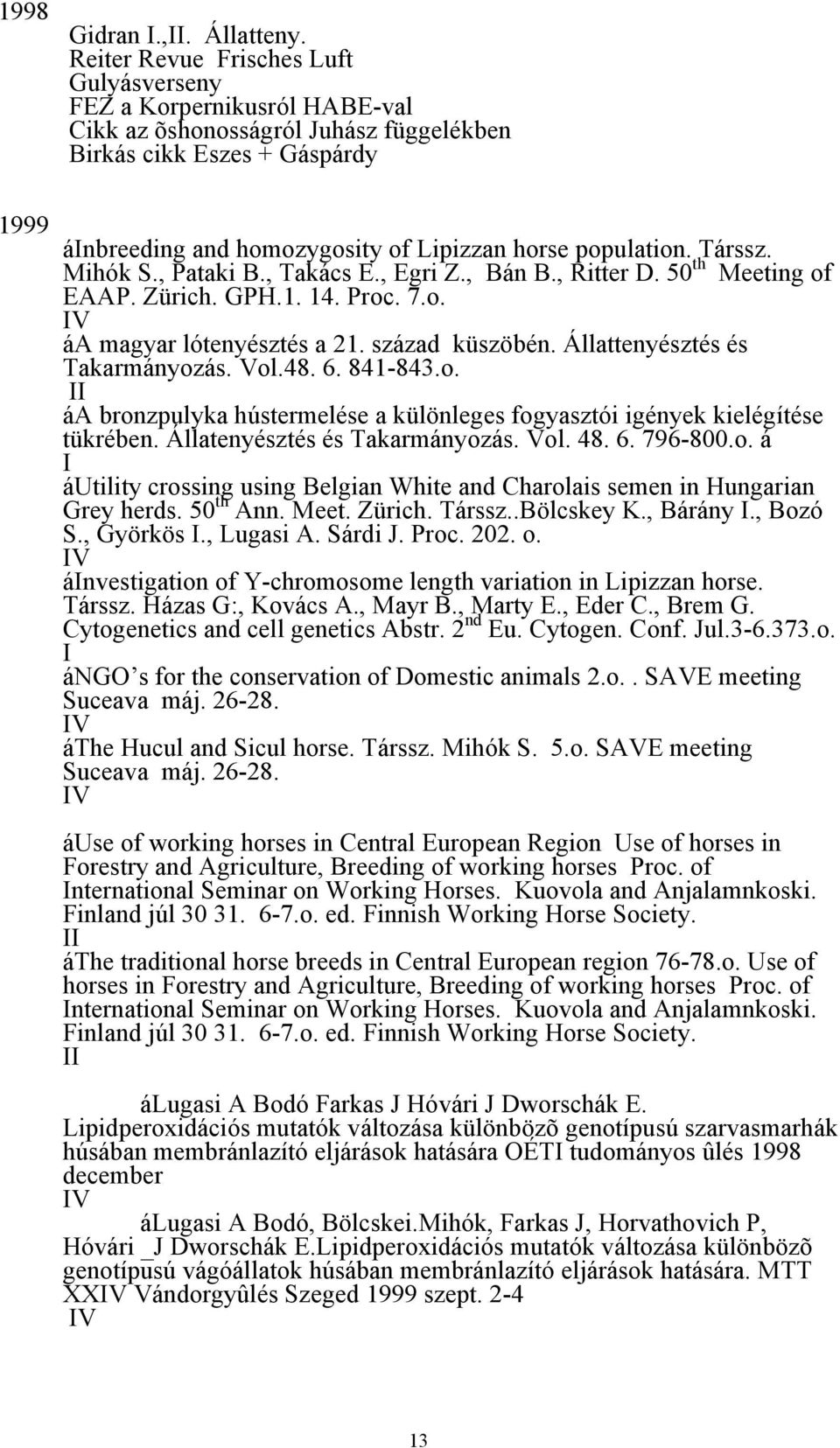 Mihók S., Pataki B., Takács E., Egri Z., Bán B., Rittr D. 50 th Mting of EAAP. Zürich. GPH.1. 14. Proc. 7.o. IV áa magyar lótnyésztés a 21. század küszöén. Állattnyésztés és Takarmányozás. Vol.48. 6.