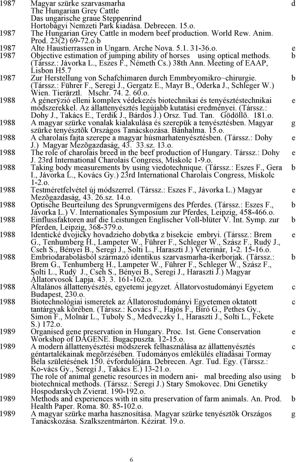 Mting of EAAP, Lison H5.7 1987 Zur Hrstllung von Schafchimarn durch Emmryomikro~chirurgi. (Társsz.: Führr F., Srgi J., Grgatz E., Mayr B., Odrka J., Schlgr W.) Win. Tirärztl. Mschr. 74. 2. 60.o. 1988 A génrÿzió llni komplx védkzés iotchnikai és tnyésztéstchnikai módszrkkl.