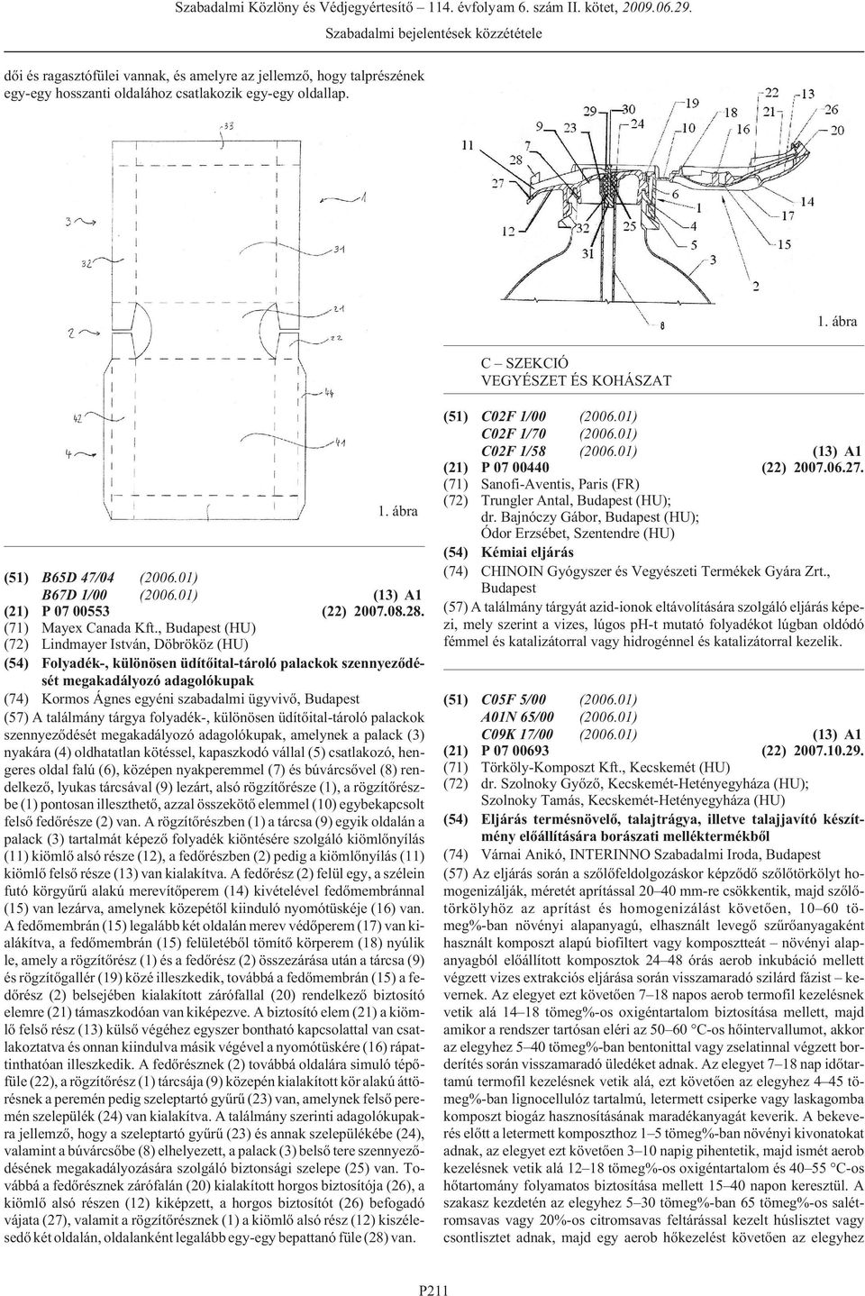 , (HU) (72) Lindmayer István, Döbrököz (HU) (54) Folyadék-, különösen üdítõital-tároló palackok szennyezõdését megakadályozó adagolókupak (74) Kormos Ágnes egyéni szabadalmi ügyvivõ, (57) A találmány