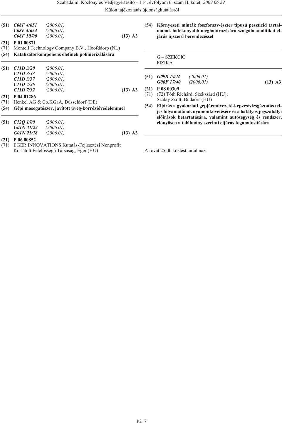 01) (13) A3 (21) P 04 01286 (71) Henkel AG & Co.KGaA, Düsseldorf (DE) (54) Gépi mosogatószer, javított üveg-korrózióvédelemmel (51) C12Q 1/00 (2006.01) G01N 31/22 (2006.01) G01N 21/78 (2006.