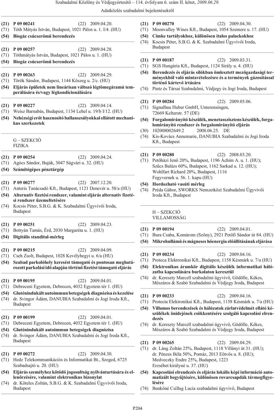 (HU) (54) Eljárás épületek nem lineárisan változó légtömegáramú temperálására és/vagy légkondicionálására (21) P 09 00227 (22) 2009.04.14. (71) Weisz Barnabás,, 1134 Lehel u. 19/b I/12.