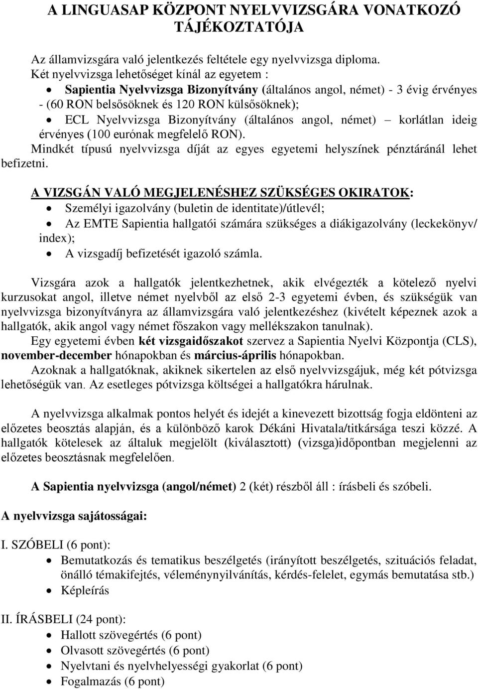 Bizonyítvány (általános angol, német) korlátlan ideig érvényes (100 eurónak megfelelő RON). Mindkét típusú nyelvvizsga díját az egyes egyetemi helyszínek pénztáránál lehet befizetni.