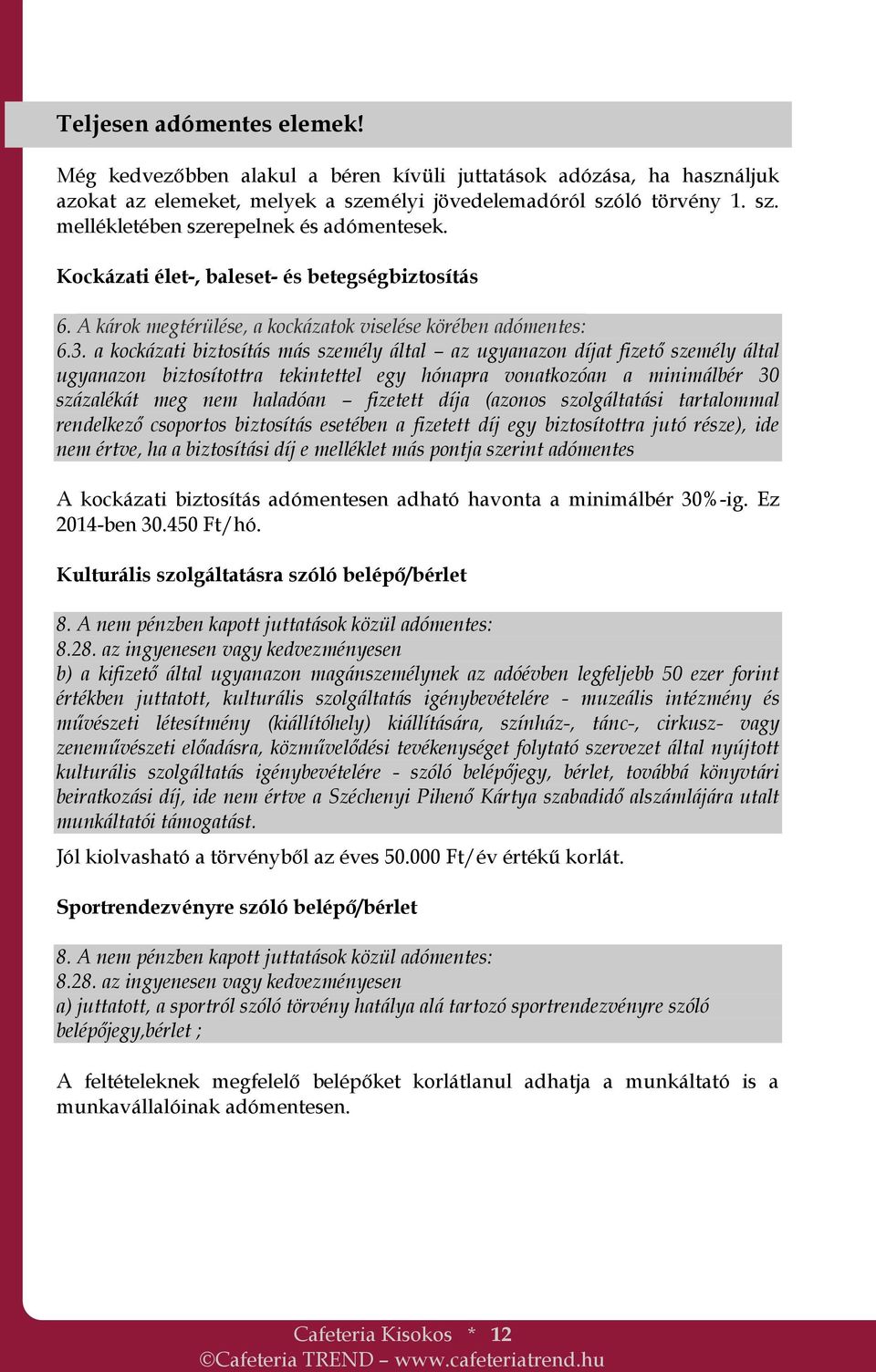 a kockázati biztosítás más személy által az ugyanazon díjat fizető személy által ugyanazon biztosítottra tekintettel egy hónapra vonatkozóan a minimálbér 30 százalékát meg nem haladóan fizetett díja