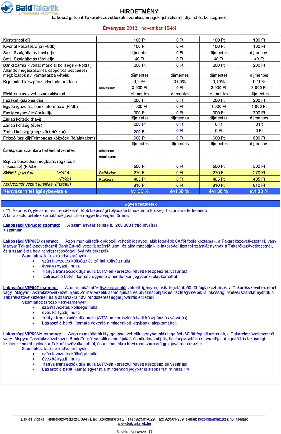 Bejelentett készpénz felvét elmaradása 0,10% 0,00% 0,10% 0,10% 3 000 Ft 0 Ft 3 000 Ft 3 000 Ft Elektronikus levél, számlakivonat Fedezet igazolás díja 200 Ft 0 Ft 200 Ft 200 Ft Egyéb igazolás, bank