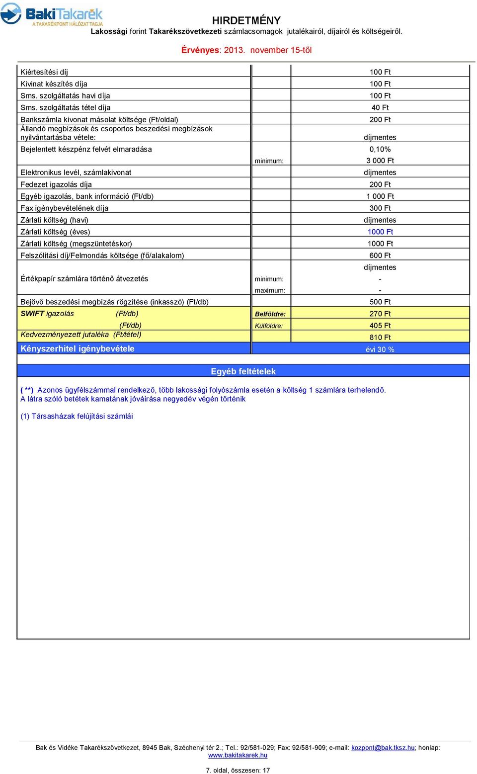 Bejelentett készpénz felvét elmaradása 0,10% Elektronikus levél, számlakivonat Fedezet igazolás díja Egyéb igazolás, bank információ (Ft/db) Fax igénybevételének díja Zárlati költség (havi) Zárlati