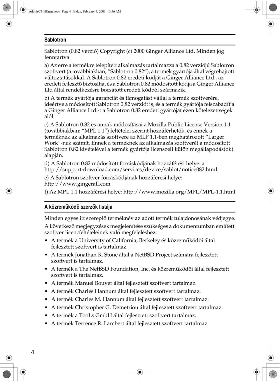 82 ), a termék gyártója által végrehajtott változtatásokkal. A Sablotron 0.82 eredeti kódját a Ginger Alliance Ltd., az eredeti fejlesztõ biztosítja, és a Sablotron 0.