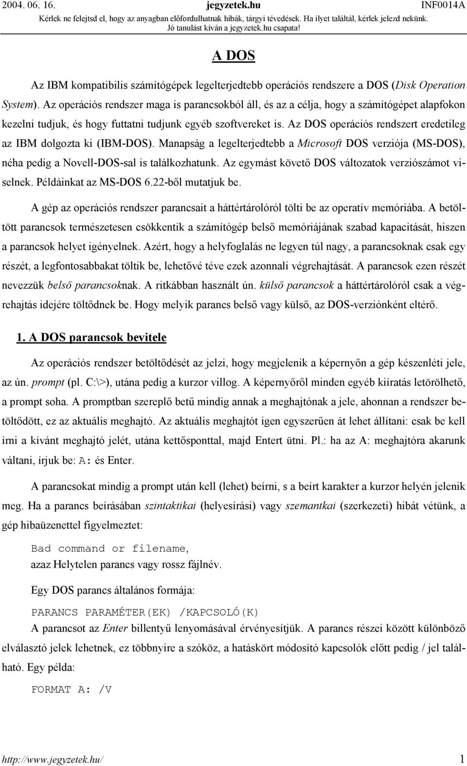 Az DOS operációs rendszert eredetileg az IBM dolgozta ki (IBM-DOS). Manapság a legelterjedtebb a Microsoft DOS verziója (MS-DOS), néha pedig a Novell-DOS-sal is találkozhatunk.