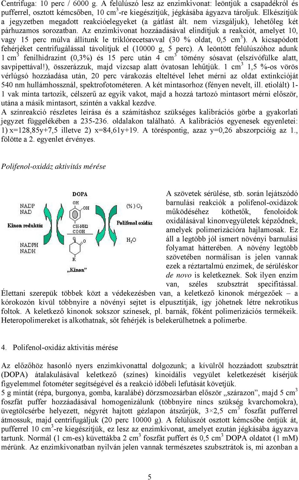 Az enzimkivonat hozzáadásával elindítjuk a reakciót, amelyet 10, vagy 15 perc múlva állítunk le triklórecetsavval (30 % oldat, 0,5 cm 3 ).