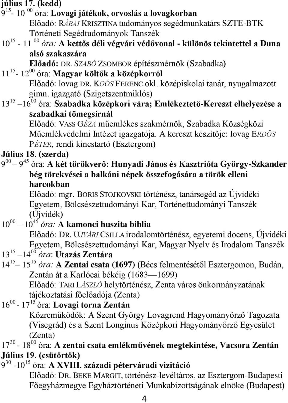 védővonal - különös tekintettel a Duna alsó szakaszára Előadó: DR. SZABÓ ZSOMBOR építészmérnök (Szabadka) 11 15-12 00 óra: Magyar költők a középkorról Előadó: lovag DR. KOÓS FERENC okl.